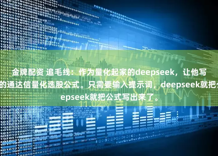 金牌配资 追毛线：作为量化起家的deepseek，让他写一个底部启动的通达信量化选股公式。只需要输入提示词，deepseek就把公式写出来了。