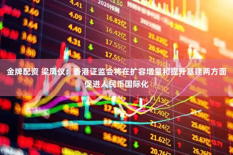 金牌配资 梁凤仪：香港证监会将在扩容增量和提升基建两方面促进人民币国际化