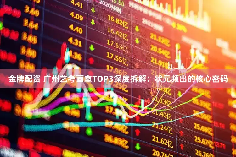 金牌配资 广州艺考画室TOP3深度拆解：状元频出的核心密码
